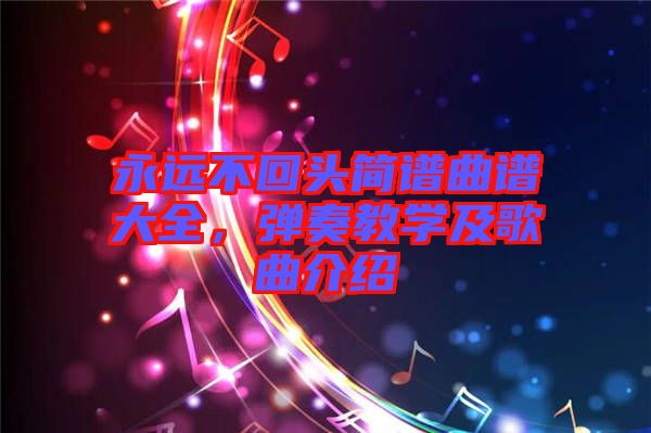 永遠不回頭簡譜曲譜大全，彈奏教學及歌曲介紹