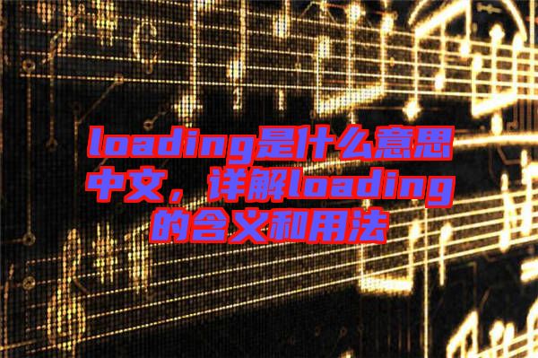 loading是什么意思中文，詳解loading的含義和用法