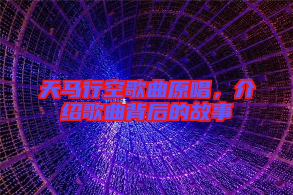 天馬行空歌曲原唱，介紹歌曲背后的故事