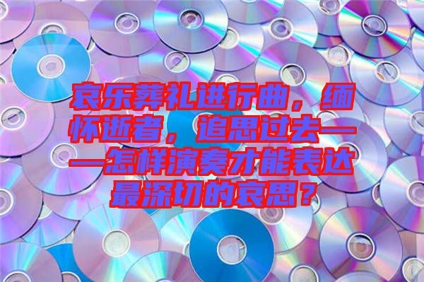 哀樂(lè)葬禮進(jìn)行曲，緬懷逝者，追思過(guò)去——怎樣演奏才能表達(dá)最深切的哀思？