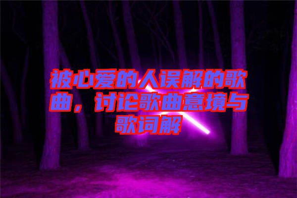 被心愛的人誤解的歌曲，討論歌曲意境與歌詞解