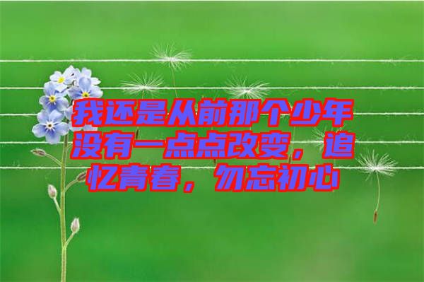 我還是從前那個(gè)少年沒有一點(diǎn)點(diǎn)改變，追憶青春，勿忘初心