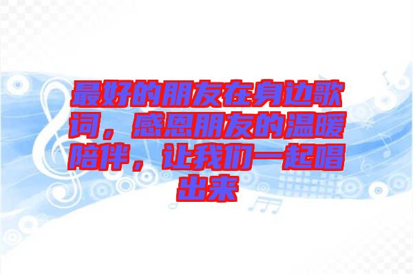 最好的朋友在身邊歌詞，感恩朋友的溫暖陪伴，讓我們一起唱出來(lái)