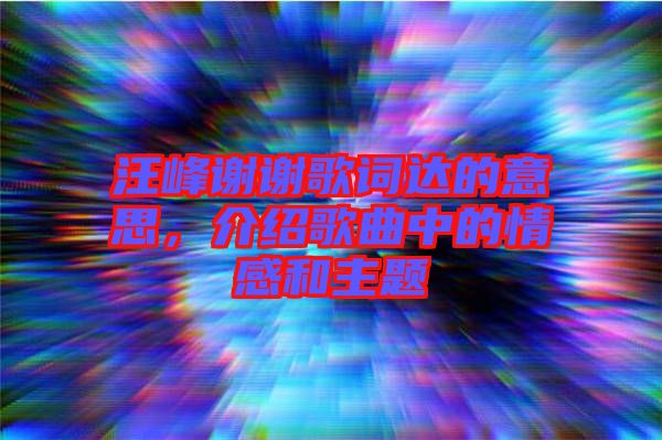 汪峰謝謝歌詞達(dá)的意思，介紹歌曲中的情感和主題