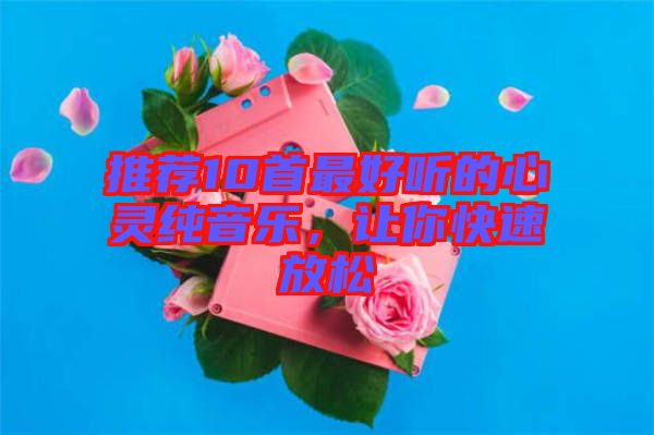 推薦10首最好聽的心靈純音樂，讓你快速放松