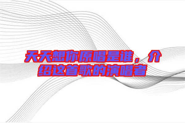 天天想你原唱是誰，介紹這首歌的演唱者