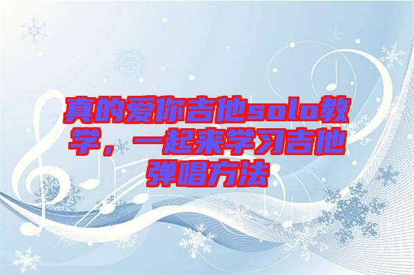 真的愛你吉他solo教學(xué)，一起來學(xué)習(xí)吉他彈唱方法