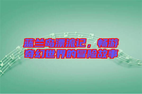 藍(lán)蘭島漂流記，暢游奇幻世界的冒險(xiǎn)故事