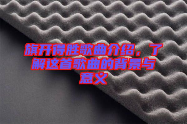 旗開得勝歌曲介紹，了解這首歌曲的背景與意義