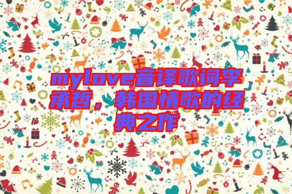 mylove音譯歌詞李承哲，韓國(guó)情歌的經(jīng)典之作