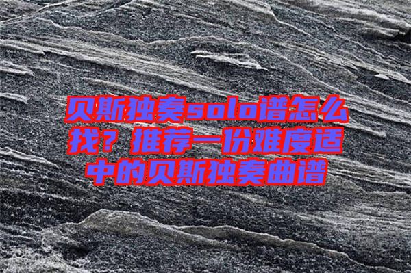 貝斯獨奏solo譜怎么找？推薦一份難度適中的貝斯獨奏曲譜