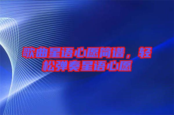 歌曲星語心愿簡譜，輕松彈奏星語心愿