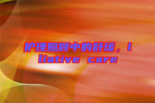 護(hù)理照顧中的舒緩，lliative care