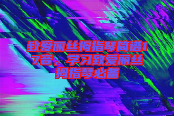 致愛麗絲拇指琴簡譜17音，學(xué)習(xí)致愛麗絲拇指琴必備