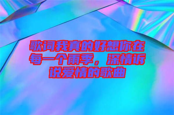 歌詞我真的好想你在每一個(gè)雨季，深情訴說(shuō)愛(ài)情的歌曲