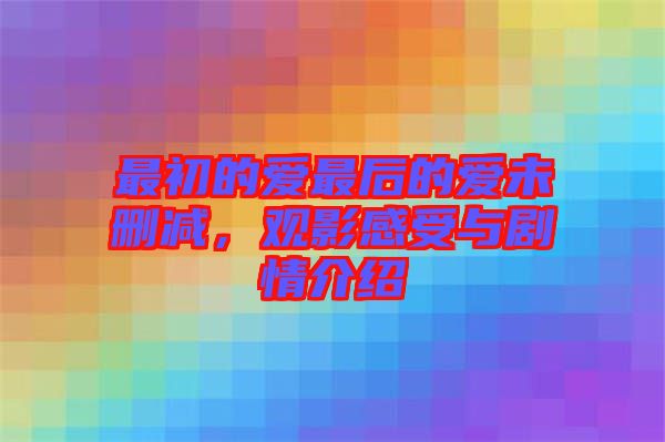 最初的愛(ài)最后的愛(ài)未刪減，觀影感受與劇情介紹