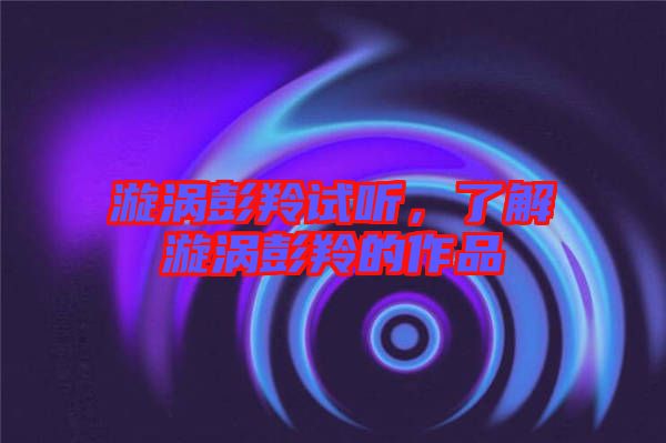 漩渦彭羚試聽，了解漩渦彭羚的作品