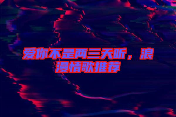 愛你不是兩三天聽，浪漫情歌推薦