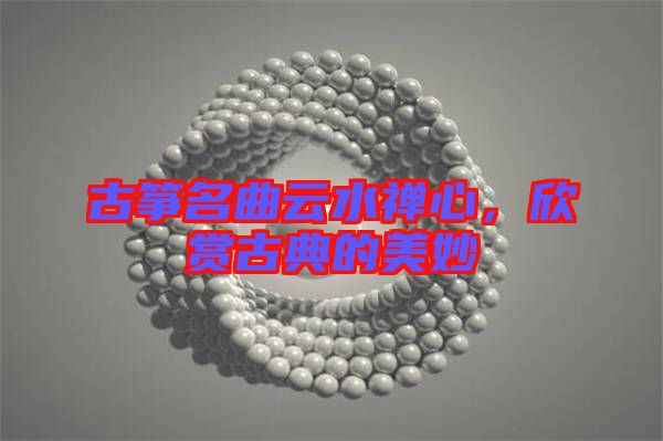 古箏名曲云水禪心，欣賞古典的美妙