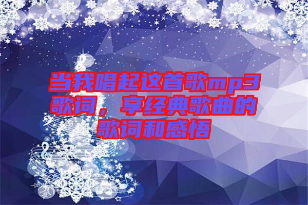 當(dāng)我唱起這首歌mp3歌詞，享經(jīng)典歌曲的歌詞和感悟