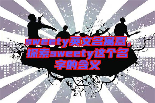 sweety英文名寓意，探索sweety這個名字的含義