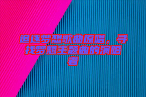 追逐夢想歌曲原唱，尋找夢想主題曲的演唱者