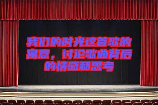 我們的時(shí)光這首歌的寓意，討論歌曲背后的情感和思考