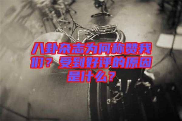 八卦雜志為何稱贊我們？受到好評的原因是什么？