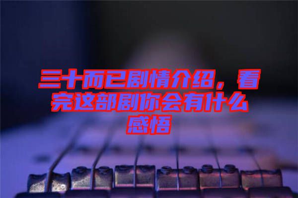 三十而已劇情介紹，看完這部劇你會有什么感悟