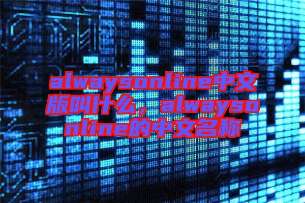 alwaysonline中文版叫什么，alwaysonline的中文名稱