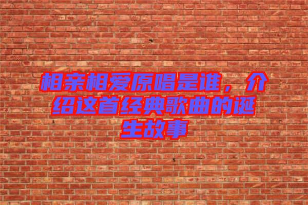 相親相愛原唱是誰，介紹這首經(jīng)典歌曲的誕生故事