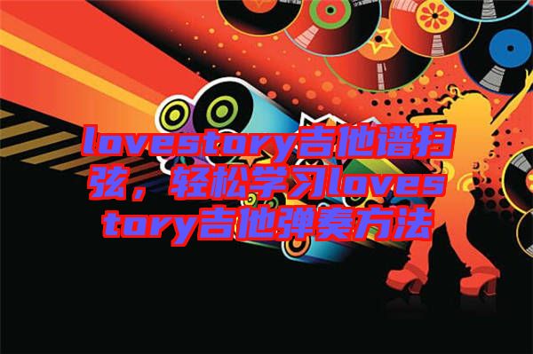 lovestory吉他譜掃弦，輕松學(xué)習(xí)lovestory吉他彈奏方法