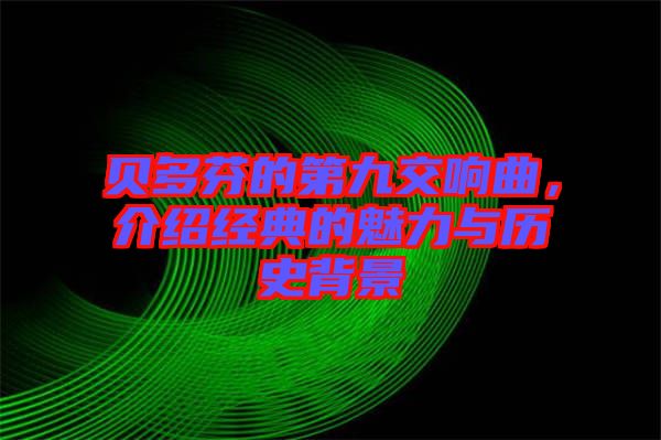 貝多芬的第九交響曲，介紹經(jīng)典的魅力與歷史背景