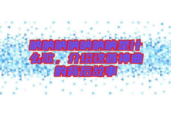吶吶吶吶吶吶吶是什么歌，介紹這首神曲的背后故事