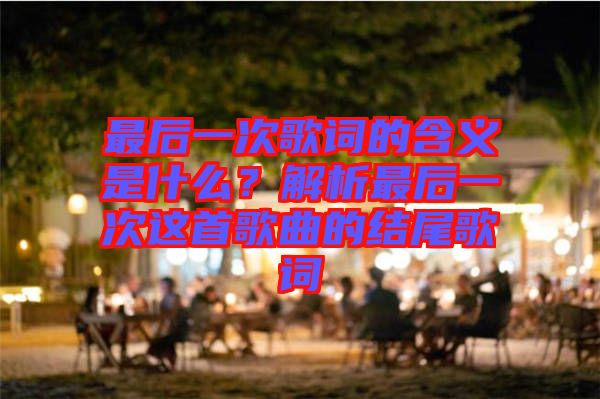 最后一次歌詞的含義是什么？解析最后一次這首歌曲的結(jié)尾歌詞