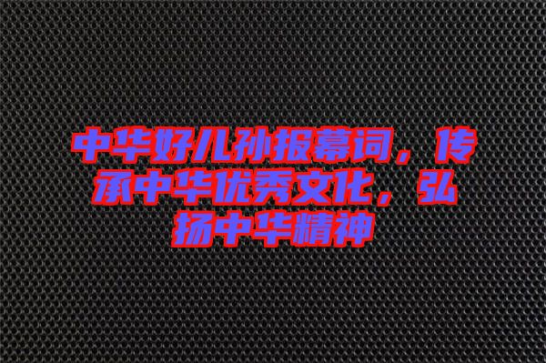 中華好兒孫報幕詞，傳承中華優(yōu)秀文化，弘揚中華精神