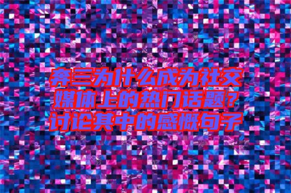奔三為什么成為社交媒體上的熱門話題？討論其中的感慨句子