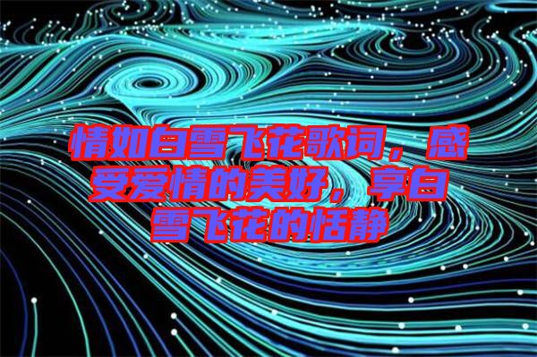 情如白雪飛花歌詞，感受愛情的美好，享白雪飛花的恬靜
