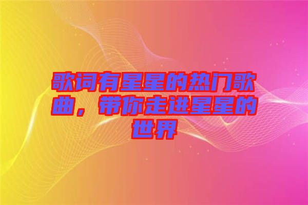 歌詞有星星的熱門歌曲，帶你走進(jìn)星星的世界