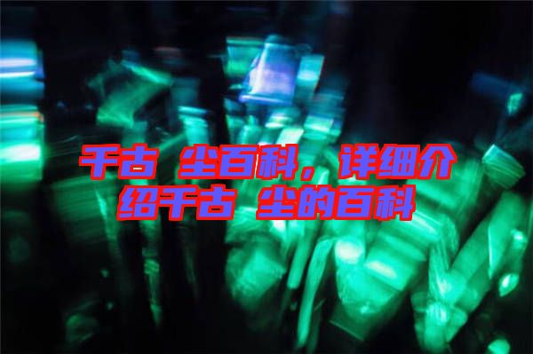 千古玦塵百科，詳細介紹千古玦塵的百科