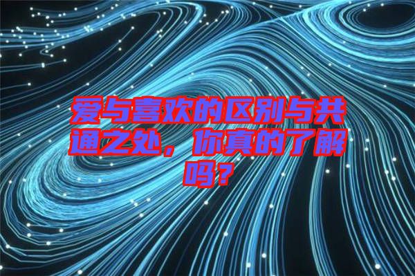 愛與喜歡的區(qū)別與共通之處，你真的了解嗎？