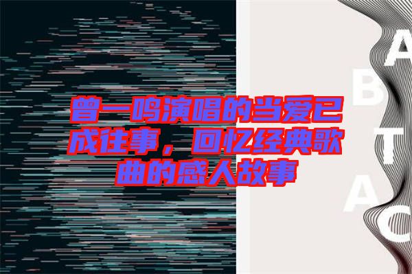 曾一鳴演唱的當愛已成往事，回憶經(jīng)典歌曲的感人故事