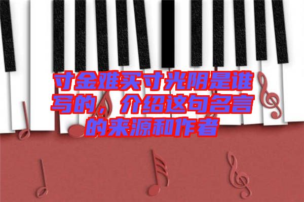 寸金難買(mǎi)寸光陰是誰(shuí)寫(xiě)的，介紹這句名言的來(lái)源和作者