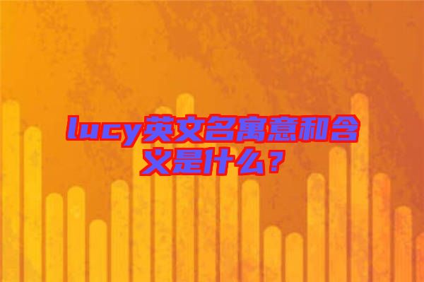 lucy英文名寓意和含義是什么？
