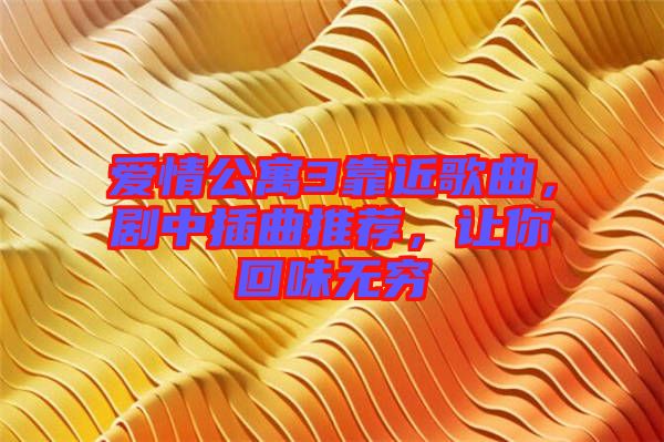 愛情公寓3靠近歌曲，劇中插曲推薦，讓你回味無窮