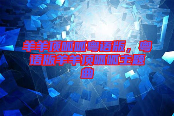 羊羊頂呱呱粵語版，粵語版羊羊頂呱呱主題曲