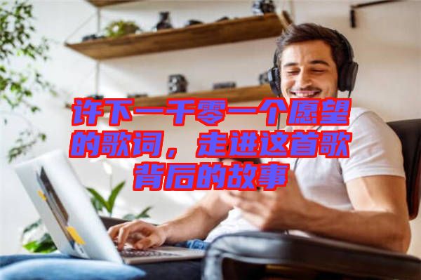 許下一千零一個(gè)愿望的歌詞，走進(jìn)這首歌背后的故事