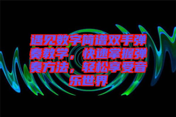 遇見(jiàn)數(shù)字簡(jiǎn)譜雙手彈奏教學(xué)，快速掌握彈奏方法，輕松享受音樂(lè)世界