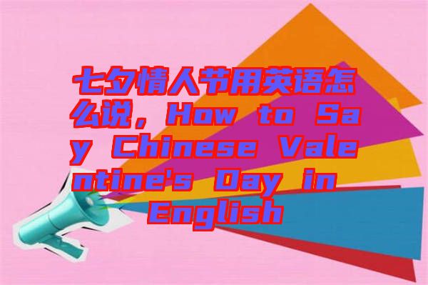 七夕情人節(jié)用英語(yǔ)怎么說(shuō)，How to Say Chinese Valentine's Day in English