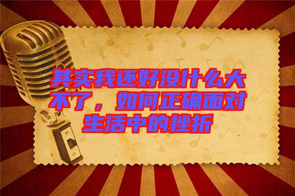 其實我還好沒什么大不了，如何正確面對生活中的挫折